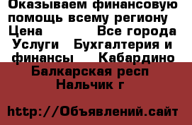 Оказываем финансовую помощь всему региону › Цена ­ 1 111 - Все города Услуги » Бухгалтерия и финансы   . Кабардино-Балкарская респ.,Нальчик г.